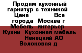 Продам кухонный гарнитур с техникой › Цена ­ 25 000 - Все города, Москва г. Мебель, интерьер » Кухни. Кухонная мебель   . Ненецкий АО,Волоковая д.
